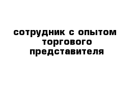 сотрудник с опытом  торгового представителя